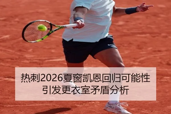 热刺2026夏窗凯恩回归可能性引发更衣室矛盾分析